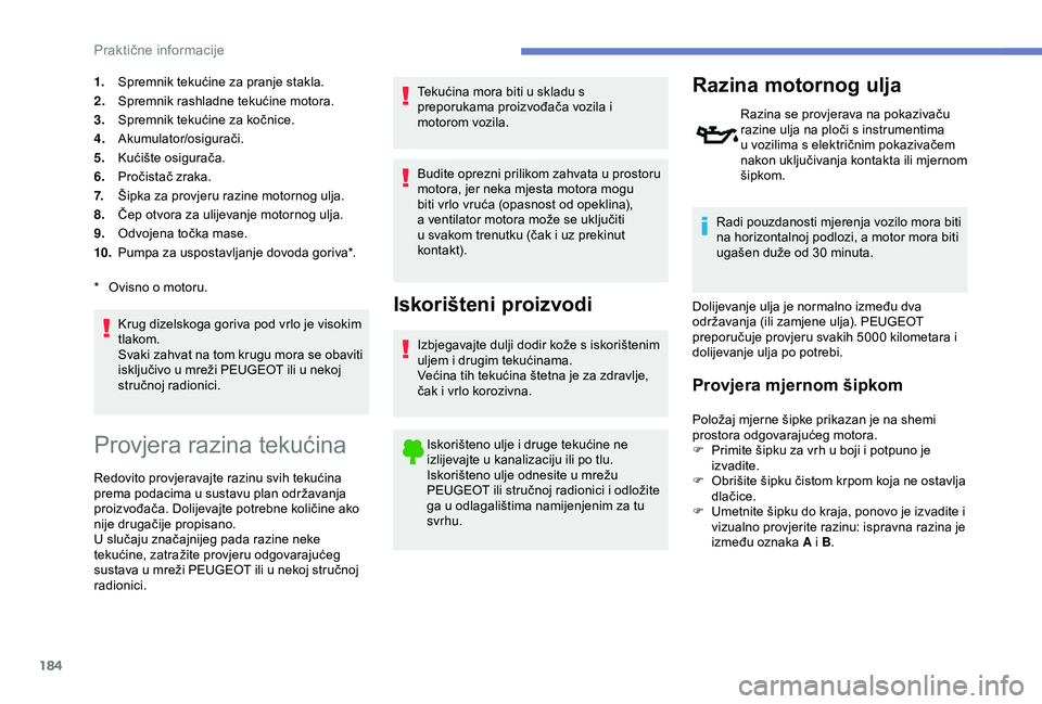 Peugeot 308 2018  Vodič za korisnike (in Croatian) 184
1.Spremnik tekućine za pranje stakla.
2. Spremnik rashladne tekućine motora.
3. Spremnik tekućine za kočnice.
4. Akumulator/osigurači.
5. Kućište osigurača.
6. Pročistač zraka.
7. Šipka