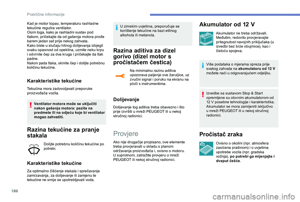 Peugeot 308 2018  Vodič za korisnike (in Croatian) 186
Kad je motor topao, temperaturu rashladne 
tekućine regulira ventilator.
Osim toga, kako je rashladni sustav pod 
tlakom, pričekajte da od gašenja motora prođe 
barem jedan sat prije nekog zah