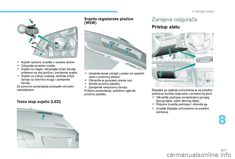 Peugeot 308 2018 Vodič za korisnike (in Croatian) 211
Treće stop svjetlo (LED)
F Svjetlo oprezno izvadite s vanjske strane.
F O dspojite konektor svjetla.
F
S
vjetlo za maglu: otkopčajte držač žarulje
pritiskom na dva jezičca i zamijenite s Peugeot 308 2018 Vodič za korisnike (in Croatian) 211
Treće stop svjetlo (LED)
F Svjetlo oprezno izvadite s vanjske strane.
F O dspojite konektor svjetla.
F
S
vjetlo za maglu: otkopčajte držač žarulje
pritiskom na dva jezičca i zamijenite s