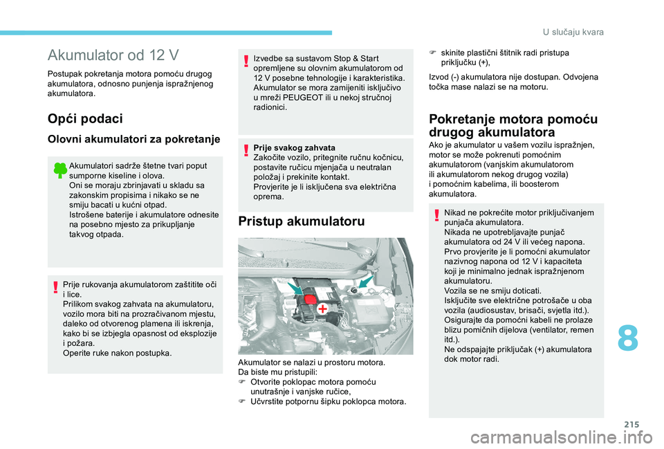 Peugeot 308 2018 Vodič za korisnike (in Croatian) 215
Akumulator od 12 V
Postupak pokretanja motora pomoću drugog
akumulatora, odnosno punjenja ispražnjenog
akumulatora.
Opći podaci
Olovni akumulatori za pokretanje
Akumulatori sadrže štetne tv Peugeot 308 2018 Vodič za korisnike (in Croatian) 215
Akumulator od 12 V
Postupak pokretanja motora pomoću drugog
akumulatora, odnosno punjenja ispražnjenog
akumulatora.
Opći podaci
Olovni akumulatori za pokretanje
Akumulatori sadrže štetne tv