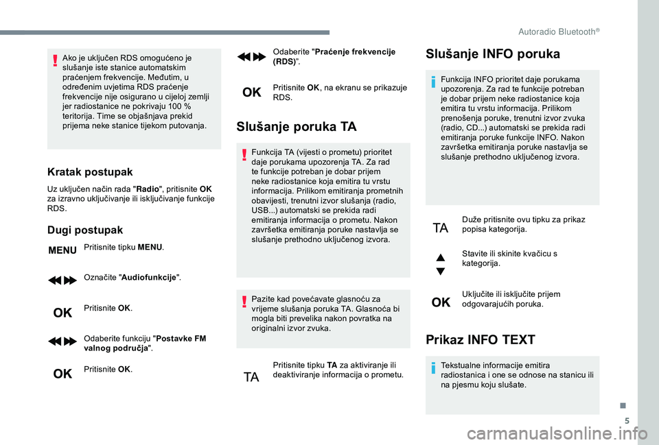Peugeot 308 2018  Vodič za korisnike (in Croatian) 5
Ako je uključen RDS omogućeno je 
slušanje iste stanice automatskim 
praćenjem frekvencije. Međutim, u 
određenim uvjetima RDS praćenje 
frekvencije nije osigurano u cijeloj zemlji 
jer radio