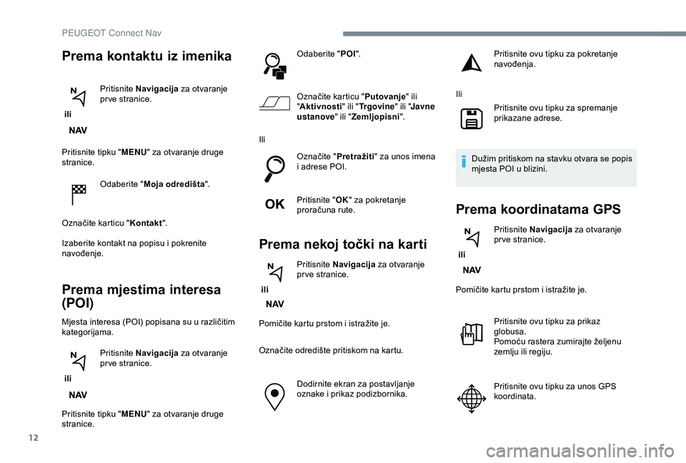 Peugeot 308 2018  Vodič za korisnike (in Croatian) 12
Pritisnite tipku "MENU" za otvaranje druge 
stranice.
Odaberite " Moja odredišta ".
Označite karticu " Kontakt".
Izaberite kontakt na popisu i pokrenite 
navođenje.
Prema