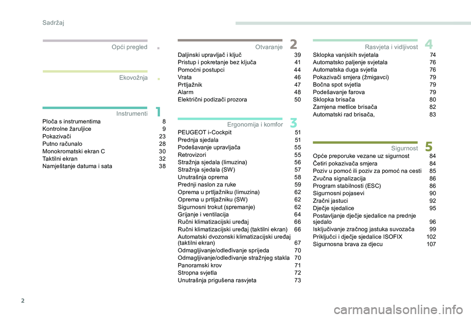 Peugeot 308 2018  Vodič za korisnike (in Croatian) 2
.
.
Ploča s instrumentima 8
K ontrolne žaruljice 9
P
okazivači
 2
 3
Putno računalo
 
2
 8
Monokromatski ekran C
 
3
 0
Taktilni ekran
 
3
 2
Namještanje datuma i sata
 
3
 8Daljinski upravlja�