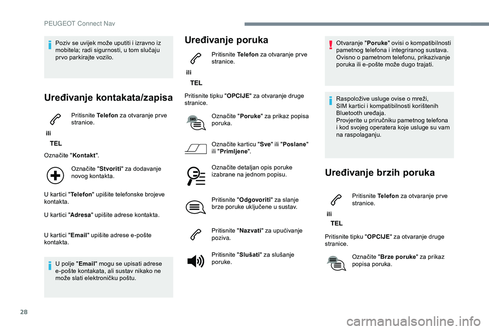 Peugeot 308 2018  Vodič za korisnike (in Croatian) 28
Poziv se uvijek može uputiti i izravno iz 
mobitela; radi sigurnosti, u tom slučaju 
prvo parkirajte vozilo.
Uređivanje kontakata/zapisa
 ili Pritisnite 
Telefon za otvaranje pr ve 
stranice.
Oz