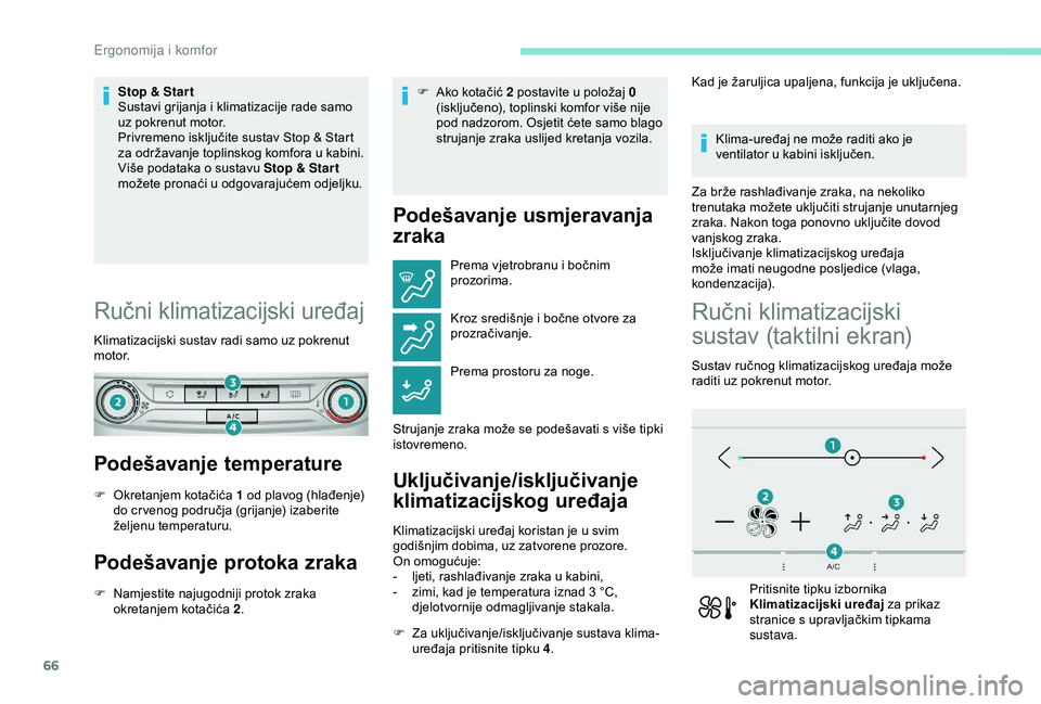 Peugeot 308 2018  Vodič za korisnike (in Croatian) 66
Stop & Star t
Sustavi grijanja i klimatizacije rade samo 
uz pokrenut motor.
Privremeno isključite sustav Stop & Start 
za održavanje toplinskog komfora u kabini.
Više podataka o sustavu Stop & 