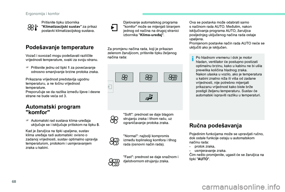 Peugeot 308 2018  Vodič za korisnike (in Croatian) 68
Pritisnite tipku izbornika 
"Klimatizacijski sustav " za prikaz 
postavki klimatizacijskog sustava.
Podešavanje temperature
Vozač i suvozač mogu podešavati različite 
vrijednosti tempe