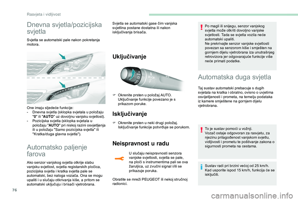 Peugeot 308 2018  Vodič za korisnike (in Croatian) 76
Dnevna svjetla/pozicijska 
svjetla
Svjetla se automatski pale nakon pokretanja 
motora.
Automatsko paljenje 
farova
Ako senzor vanjskog svjetla otkrije slabu 
vanjsku svjetlost, svjetla registarski