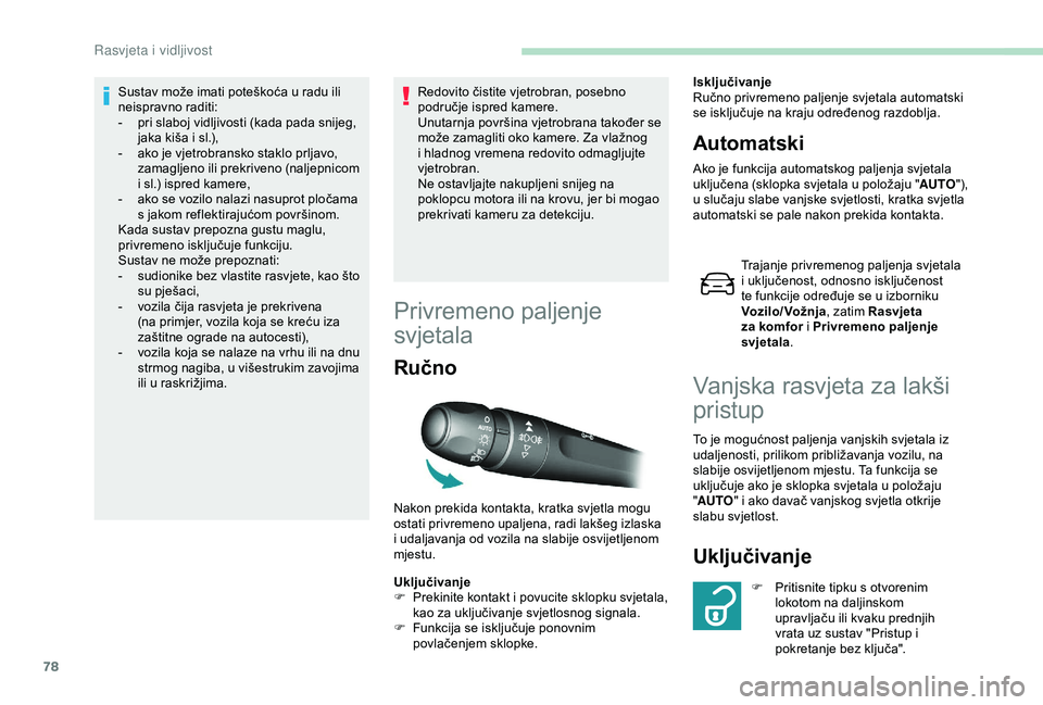 Peugeot 308 2018  Vodič za korisnike (in Croatian) 78
Sustav može imati poteškoća u radu ili 
neispravno raditi:
- 
p
 ri slaboj vidljivosti (kada pada snijeg, 
jaka kiša i sl.),
-
 
a
 ko je vjetrobransko staklo prljavo, 
zamagljeno ili prekriven
