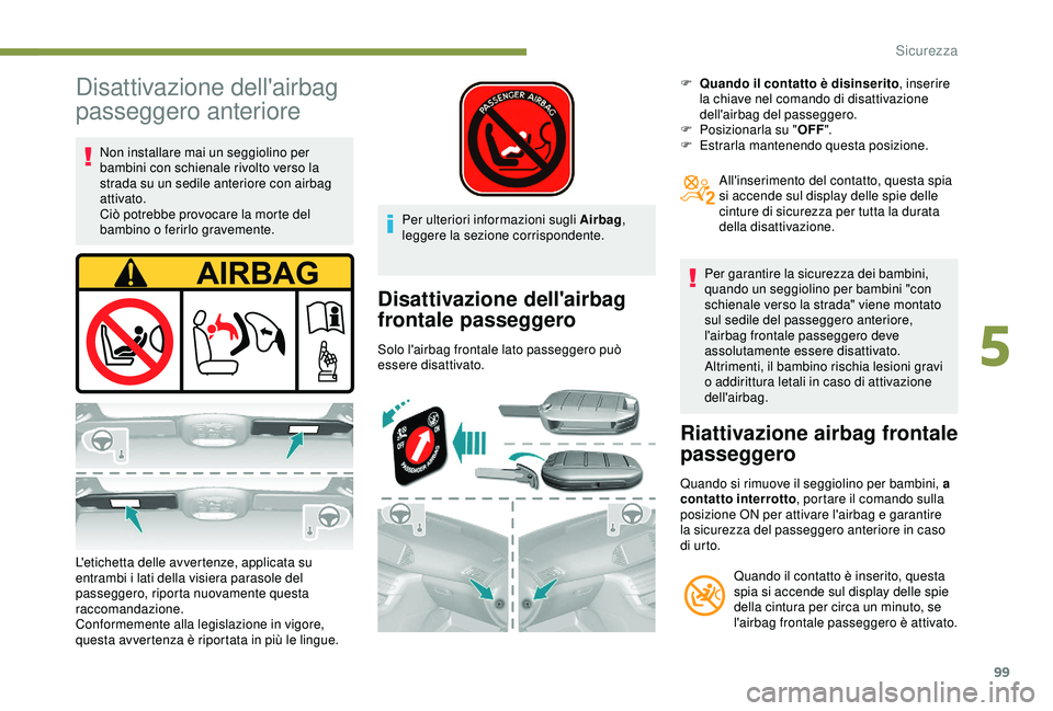 Peugeot 308 2018 Manuale del proprietario (in Italian) 99
Disattivazione dell'airbag
passeggero anteriore
Non installare mai un seggiolino per
bambini con schienale rivolto verso la
strada su un sedile anteriore con airbag
attivato.
Ciò potrebbe Peugeot 308 2018 Manuale del proprietario (in Italian) 99
Disattivazione dell'airbag
passeggero anteriore
Non installare mai un seggiolino per
bambini con schienale rivolto verso la
strada su un sedile anteriore con airbag
attivato.
Ciò potrebbe