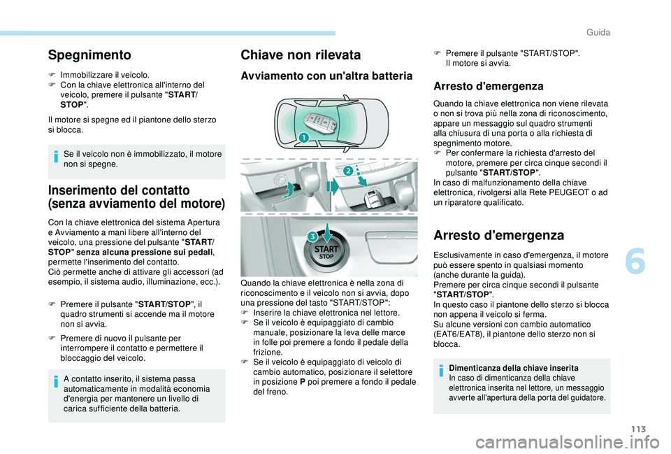 Peugeot 308 2018 Manuale del proprietario (in Italian) 113
Spegnimento
F Immobilizzare il veicolo.
F C on la chiave elettronica all'interno del
veicolo, premere il pulsante " S TA R T/
STOP ".
Il motore si spegne ed il piantone dello sterzo
Peugeot 308 2018 Manuale del proprietario (in Italian) 113
Spegnimento
F Immobilizzare il veicolo.
F C on la chiave elettronica all'interno del
veicolo, premere il pulsante " S TA R T/
STOP ".
Il motore si spegne ed il piantone dello sterzo