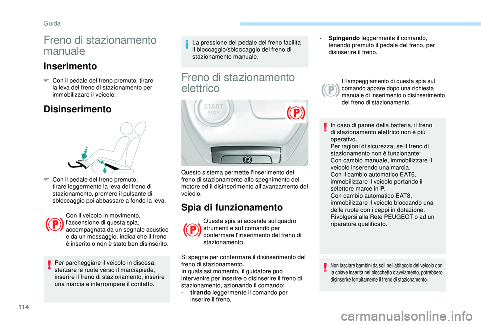 Peugeot 308 2018 Manuale del proprietario (in Italian) 114
Freno di stazionamento
manuale
Inserimento
F Con il pedale del freno premuto, tirare la leva del freno di stazionamento per
immobilizzare il veicolo.
Disinserimento
Con il veicolo in movimento, Peugeot 308 2018 Manuale del proprietario (in Italian) 114
Freno di stazionamento
manuale
Inserimento
F Con il pedale del freno premuto, tirare la leva del freno di stazionamento per
immobilizzare il veicolo.
Disinserimento
Con il veicolo in movimento,