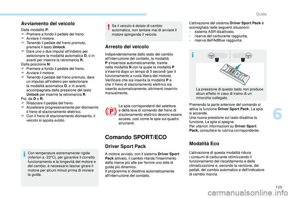 Peugeot 308 2018 Manuale del proprietario (in Italian) 125
Avviamento del veicolo
Dalla modalità P:
F P remere a fondo il pedale del freno.
F
A
vviare il motore.
F
T
enendo il pedale del freno premuto,
premere il tasto Unlock .
F
D
are uno o d Peugeot 308 2018 Manuale del proprietario (in Italian) 125
Avviamento del veicolo
Dalla modalità P:
F P remere a fondo il pedale del freno.
F
A
vviare il motore.
F
T
enendo il pedale del freno premuto,
premere il tasto Unlock .
F
D
are uno o d