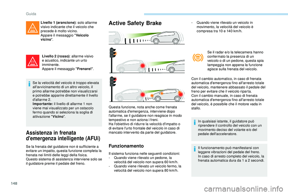 Peugeot 308 2018 Manuale del proprietario (in Italian) 148
Livello 2 (rosso): allarme visivo
e acustico, indicante un urto
imminente.
Appare il messaggio " Frenare!".
Se la velocità del veicolo è troppo elevata
all'avvicinamento di un alt Peugeot 308 2018 Manuale del proprietario (in Italian) 148
Livello 2 (rosso): allarme visivo
e acustico, indicante un urto
imminente.
Appare il messaggio " Frenare!".
Se la velocità del veicolo è troppo elevata
all'avvicinamento di un alt