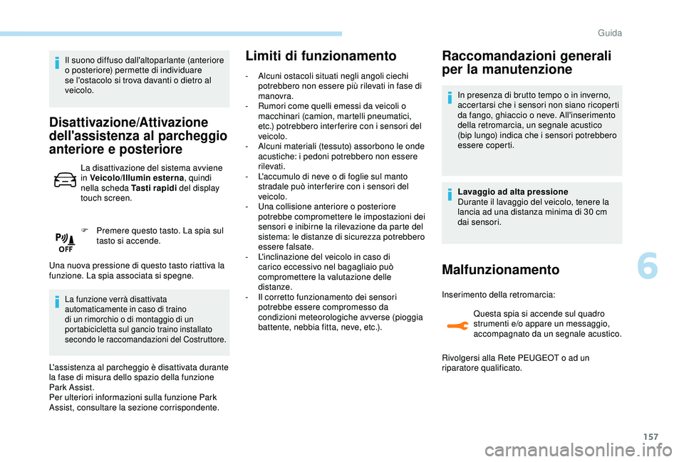 Peugeot 308 2018  Manuale del proprietario (in Italian) 157
Il suono diffuso dall'altoparlante (anteriore 
o posteriore) permette di individuare 
se l'ostacolo si trova davanti o dietro al 
veicolo.
Disattivazione/Attivazione 
dell'assistenza a