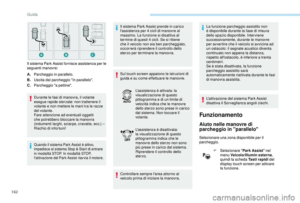 Peugeot 308 2018  Manuale del proprietario (in Italian) 162
A.Parcheggio in parallelo.
B. Uscita dal parcheggio "in parallelo".
C. Parcheggio "a pettine".
Durante le fasi di manovra, il volante 
esegue rapide sterzate: non trattenere il 
vo