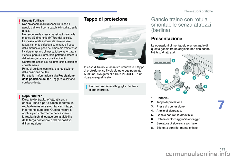 Peugeot 308 2018 Manuale del proprietario (in Italian) 175
Durante l'utilizzo
Non sbloccare mai il dispositivo finché il
gancio traino o il porta pacchi è installato sulla
rotula.
Non superare la massa massima totale della
motrice più rimorchio Peugeot 308 2018 Manuale del proprietario (in Italian) 175
Durante l'utilizzo
Non sbloccare mai il dispositivo finché il
gancio traino o il porta pacchi è installato sulla
rotula.
Non superare la massa massima totale della
motrice più rimorchio