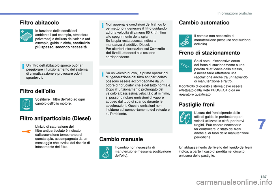 Peugeot 308 2018 Manuale del proprietario (in Italian) 187
Filtro abitacolo
In funzione delle condizioni
ambientali (ad esempio, atmosfera
polverosa) e dell'uso del veicolo (ad
esempio, guida in città), sostituirlo
più spesso, secondo necessità Peugeot 308 2018 Manuale del proprietario (in Italian) 187
Filtro abitacolo
In funzione delle condizioni
ambientali (ad esempio, atmosfera
polverosa) e dell'uso del veicolo (ad
esempio, guida in città), sostituirlo
più spesso, secondo necessità