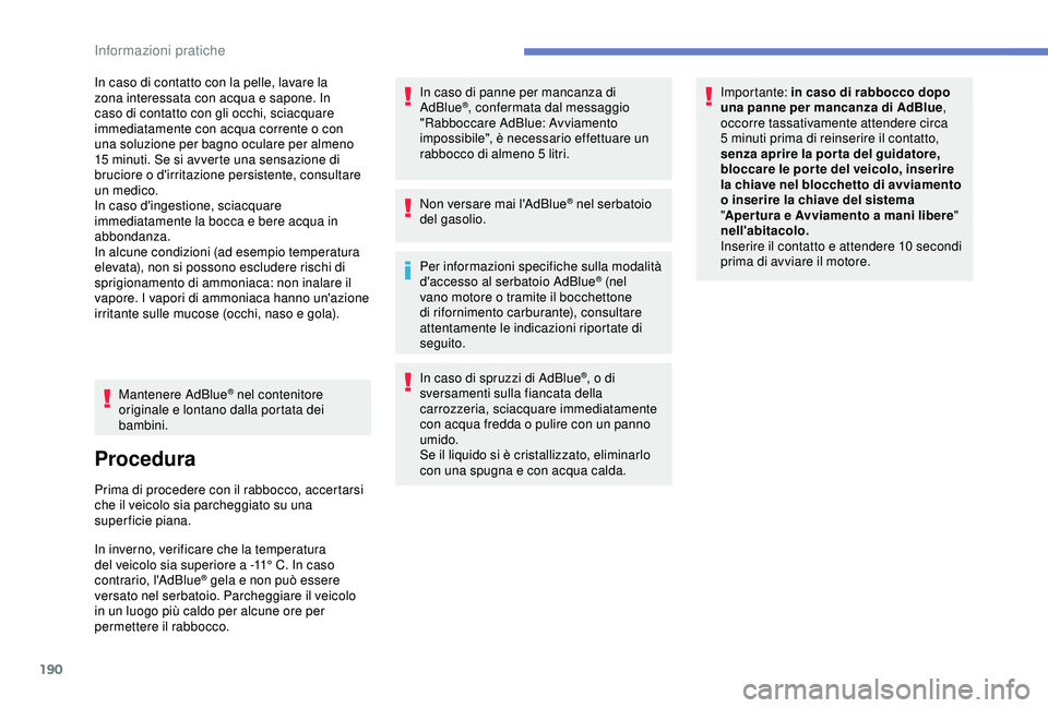 Peugeot 308 2018 Manuale del proprietario (in Italian) 190
In caso di contatto con la pelle, lavare la
zona interessata con acqua e sapone. In
caso di contatto con gli occhi, sciacquare
immediatamente con acqua corrente o con
una soluzione per bagno o Peugeot 308 2018 Manuale del proprietario (in Italian) 190
In caso di contatto con la pelle, lavare la
zona interessata con acqua e sapone. In
caso di contatto con gli occhi, sciacquare
immediatamente con acqua corrente o con
una soluzione per bagno o