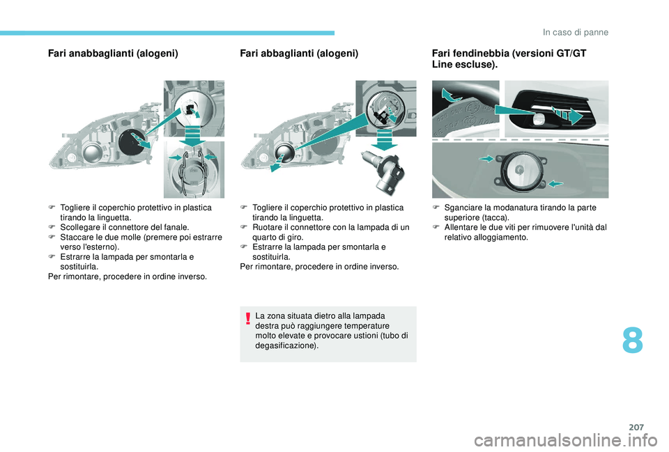 Peugeot 308 2018 Manuale del proprietario (in Italian) 207
Fari anabbaglianti (alogeni)Fari abbaglianti (alogeni)
La zona situata dietro alla lampada
destra può raggiungere temperature
molto elevate e provocare ustioni (tubo di
degasificazione).
F
T Peugeot 308 2018 Manuale del proprietario (in Italian) 207
Fari anabbaglianti (alogeni)Fari abbaglianti (alogeni)
La zona situata dietro alla lampada
destra può raggiungere temperature
molto elevate e provocare ustioni (tubo di
degasificazione).
F
T