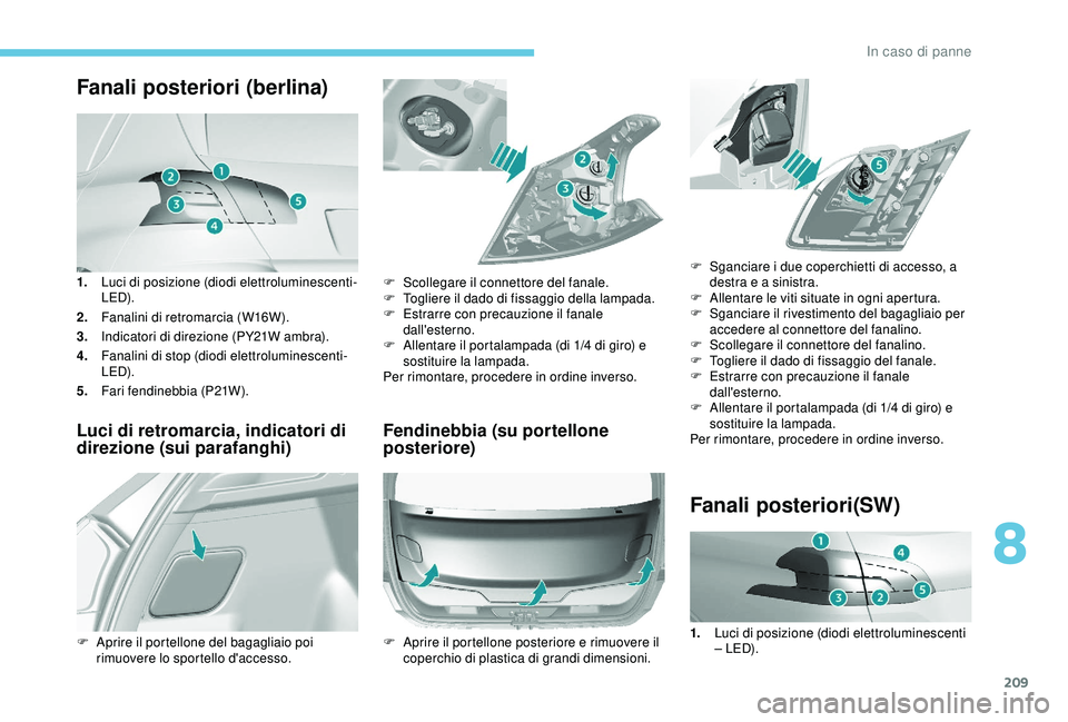 Peugeot 308 2018 Manuale del proprietario (in Italian) 209
Fanali posteriori (berlina)
1.Luci di posizione (diodi elettroluminescenti-
LED).
2. Fanalini di retromarcia (W16W).
3. Indicatori di direzione (PY21W ambra).
4. Fanalini di stop (diodi elettrolum Peugeot 308 2018 Manuale del proprietario (in Italian) 209
Fanali posteriori (berlina)
1.Luci di posizione (diodi elettroluminescenti-
LED).
2. Fanalini di retromarcia (W16W).
3. Indicatori di direzione (PY21W ambra).
4. Fanalini di stop (diodi elettrolum