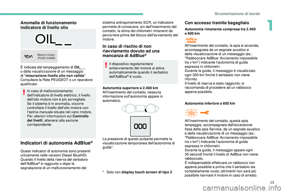 Peugeot 308 2018  Manuale del proprietario (in Italian) 25
Anomalia di funzionamento 
indicatore di livello olio
In caso di malfunzionamento 
dell'indicatore di livello elettrico, il livello 
dell'olio motore non è più sorvegliato.
Se il sistema 