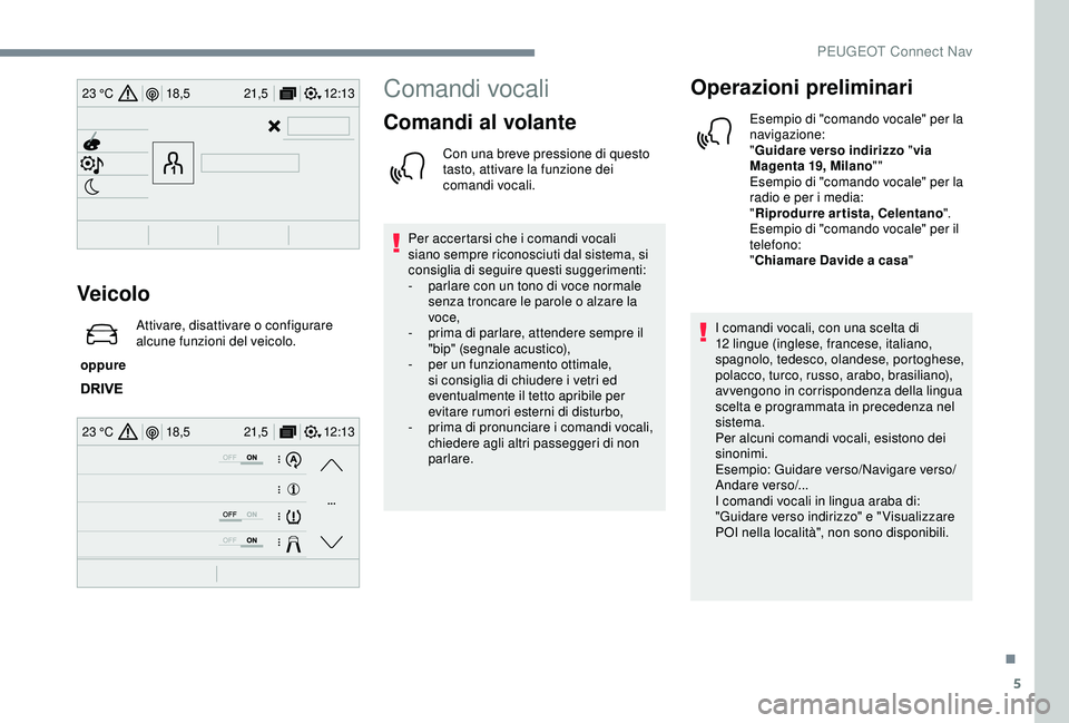Peugeot 308 2018 Manuale del proprietario (in Italian) 5
12:13
18,5 21,5
23 °C
12:13
18,5 21,5
23 °C
Veicolo
oppure Attivare, disattivare o configurare
alcune funzioni del veicolo.
Comandi vocali
Comandi al volante
Con una breve pressione di questo
Peugeot 308 2018 Manuale del proprietario (in Italian) 5
12:13
18,5 21,5
23 °C
12:13
18,5 21,5
23 °C
Veicolo
oppure Attivare, disattivare o configurare
alcune funzioni del veicolo.
Comandi vocali
Comandi al volante
Con una breve pressione di questo