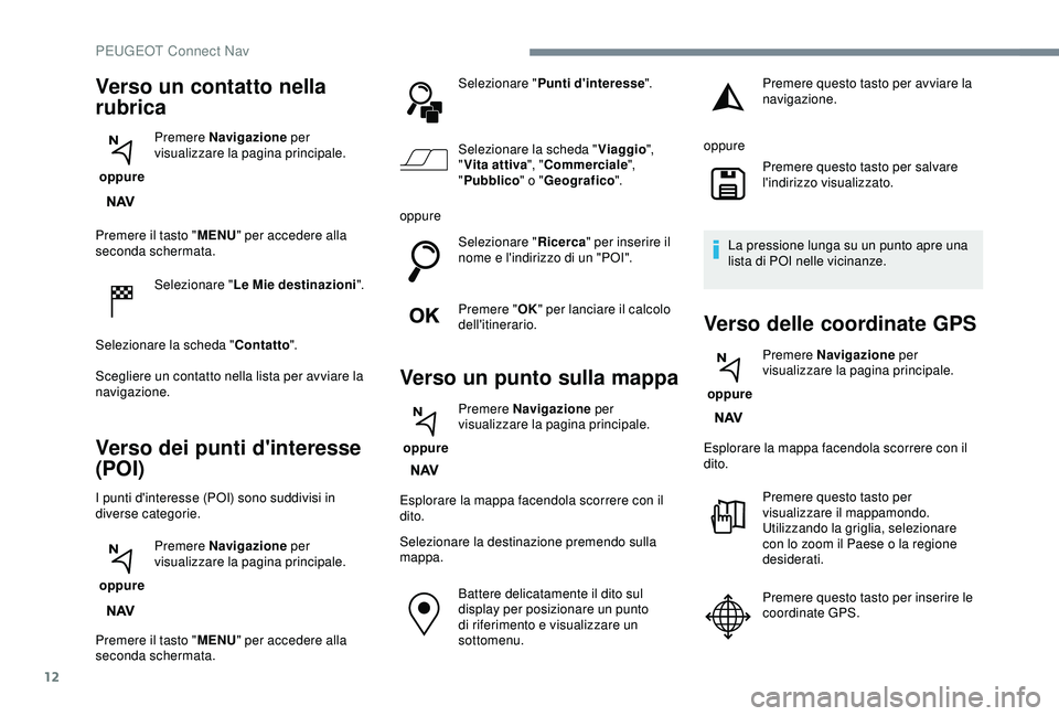 Peugeot 308 2018 Manuale del proprietario (in Italian) 12
Premere il tasto "MENU" per accedere alla
seconda schermata.
Selezionare " Le Mie destinazioni".
Selezionare la scheda " Contatto".
Scegliere un contatto nella lista per av Peugeot 308 2018 Manuale del proprietario (in Italian) 12
Premere il tasto "MENU" per accedere alla
seconda schermata.
Selezionare " Le Mie destinazioni".
Selezionare la scheda " Contatto".
Scegliere un contatto nella lista per av