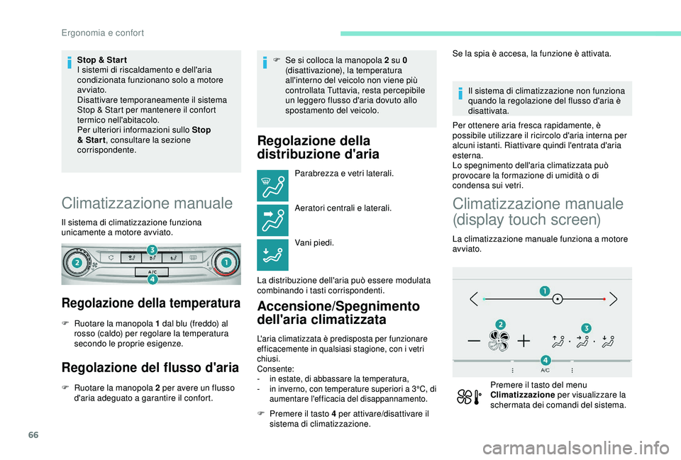 Peugeot 308 2018  Manuale del proprietario (in Italian) 66
Stop & Star t
I sistemi di riscaldamento e dell'aria 
condizionata funzionano solo a motore 
avviato.
Disattivare temporaneamente il sistema 
Stop & Start per mantenere il confort 
termico nell