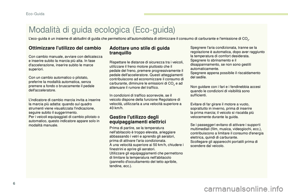 Peugeot 308 2018  Manuale del proprietario (in Italian) 6
Se i passeggeri evitano di attivare i supporti 
multimediali (film, musica, videogiochi, ecc.), 
contribuiscono a limitare il consumo d'energia 
elettrica, quindi di carburante.
Scollegare gli a