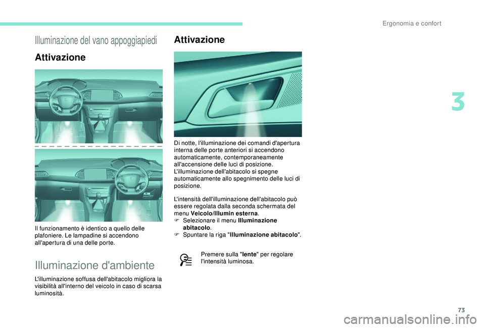 Peugeot 308 2018 Manuale del proprietario (in Italian) 73
Illuminazione del vano appoggiapiedi
Attivazione
Il funzionamento è identico a quello delle
plafoniere. Le lampadine si accendono
all'apertura di una delle porte.
Illuminazione d'ambient Peugeot 308 2018 Manuale del proprietario (in Italian) 73
Illuminazione del vano appoggiapiedi
Attivazione
Il funzionamento è identico a quello delle
plafoniere. Le lampadine si accendono
all'apertura di una delle porte.
Illuminazione d'ambient