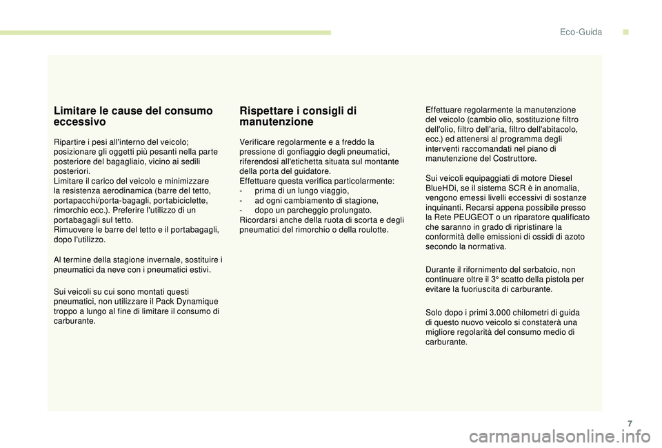 Peugeot 308 2018  Manuale del proprietario (in Italian) 7
Limitare le cause del consumo 
eccessivo
Ripartire i pesi all'interno del veicolo; 
posizionare gli oggetti più pesanti nella parte 
posteriore del bagagliaio, vicino ai sedili 
posteriori.
Lim