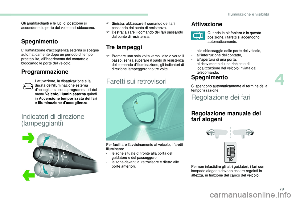 Peugeot 308 2018  Manuale del proprietario (in Italian) 79
Spegnimento
L'illuminazione d'accoglienza esterna si spegne 
automaticamente dopo un periodo di tempo 
prestabilito, all'inserimento del contatto o 
bloccando le porte del veicolo.
Prog