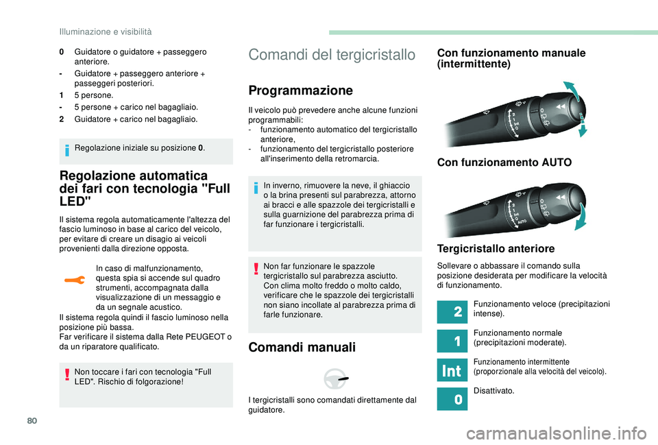 Peugeot 308 2018  Manuale del proprietario (in Italian) 80
Regolazione automatica 
dei fari con tecnologia "Full 
LED"
Il sistema regola automaticamente l'altezza del 
fascio luminoso in base al carico del veicolo, 
per evitare di creare un dis