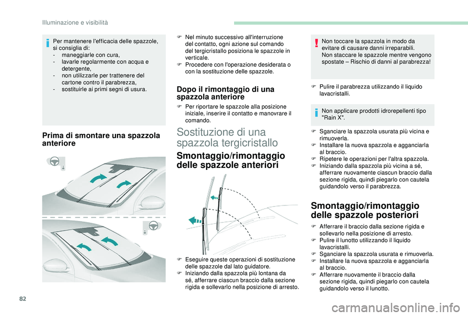 Peugeot 308 2018  Manuale del proprietario (in Italian) 82
Prima di smontare una spazzola 
anteriore
F Nel minuto successivo all'interruzione del contatto, ogni azione sul comando 
del tergicristallo posiziona le spazzole in 
verticale.
F
 
P
 rocedere