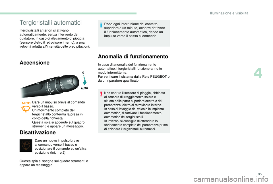 Peugeot 308 2018  Manuale del proprietario (in Italian) 83
Tergicristalli automatici
I tergicristalli anteriori si attivano 
automaticamente, senza intervento del 
guidatore, in caso di rilevamento di pioggia 
(sensore dietro il retrovisore interno), a una