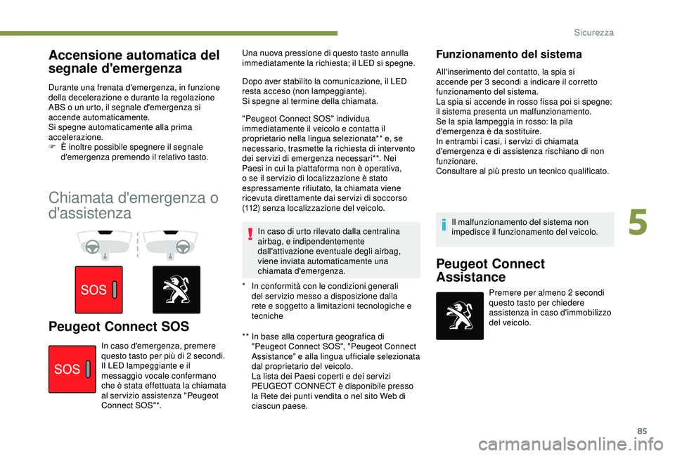 Peugeot 308 2018  Manuale del proprietario (in Italian) 85
Accensione automatica del 
segnale d'emergenza
Durante una frenata d'emergenza, in funzione 
della decelerazione e durante la regolazione 
ABS o un urto, il segnale d'emergenza si 
acce