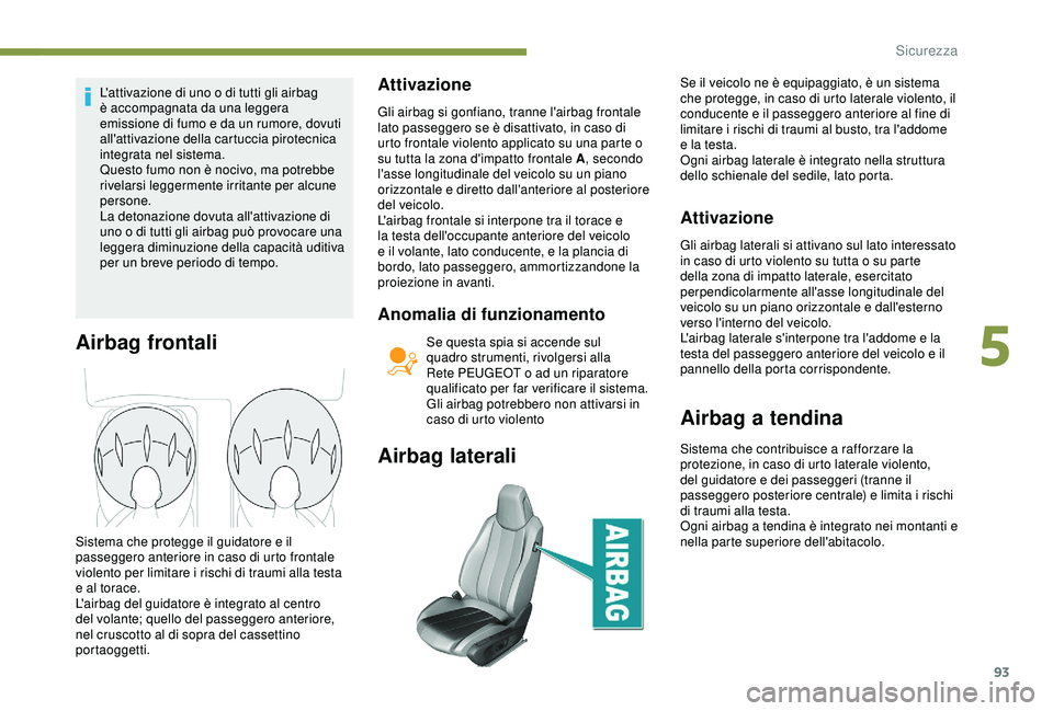 Peugeot 308 2018 Manuale del proprietario (in Italian) 93
L'attivazione di uno o di tutti gli airbag
è accompagnata da una leggera
emissione di fumo e da un rumore, dovuti
all'attivazione della cartuccia pirotecnica
integrata nel sistema.
Que Peugeot 308 2018 Manuale del proprietario (in Italian) 93
L'attivazione di uno o di tutti gli airbag
è accompagnata da una leggera
emissione di fumo e da un rumore, dovuti
all'attivazione della cartuccia pirotecnica
integrata nel sistema.
Que
