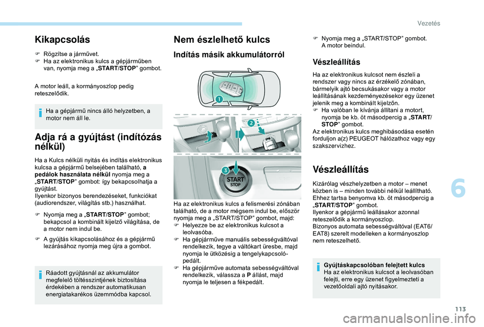 Peugeot 308 2018 Kezelési útmutató (in Hungarian) 113
Kikapcsolás
F Rögzítse a járművet.
F H a az elektronikus kulcs a gépjárműben
van, nyomja meg a „ START/STOP” gombot.
A motor leáll, a kormányoszlop pedig
reteszelődik. Ha a gépj Peugeot 308 2018 Kezelési útmutató (in Hungarian) 113
Kikapcsolás
F Rögzítse a járművet.
F H a az elektronikus kulcs a gépjárműben
van, nyomja meg a „ START/STOP” gombot.
A motor leáll, a kormányoszlop pedig
reteszelődik. Ha a gépj