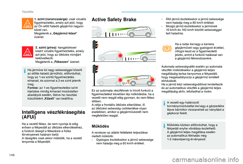 Peugeot 308 2018 Kezelési útmutató (in Hungarian) 148
2. szint (piros): hangjelzéssel
kísért vizuális figyelmeztetés, amely
azt jelzi, hogy az ütközés mindjárt
bekövetkezik.
Megjelenik a „ Fékezzen” üzenet.
Ha járműve túl nagy s Peugeot 308 2018 Kezelési útmutató (in Hungarian) 148
2. szint (piros): hangjelzéssel
kísért vizuális figyelmeztetés, amely
azt jelzi, hogy az ütközés mindjárt
bekövetkezik.
Megjelenik a „ Fékezzen” üzenet.
Ha járműve túl nagy s