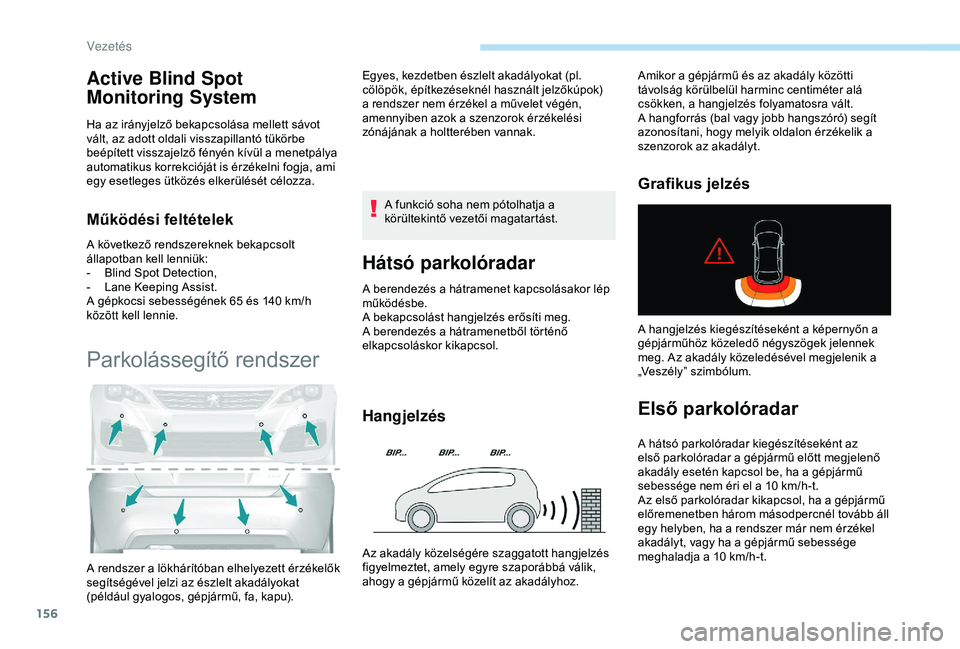 Peugeot 308 2018  Kezelési útmutató (in Hungarian) 156
Active Blind Spot 
Monitoring System
Ha az irányjelző bekapcsolása mellett sávot 
vált, az adott oldali visszapillantó tükörbe 
beépített visszajelző fényén kívül a menetpálya 
aut