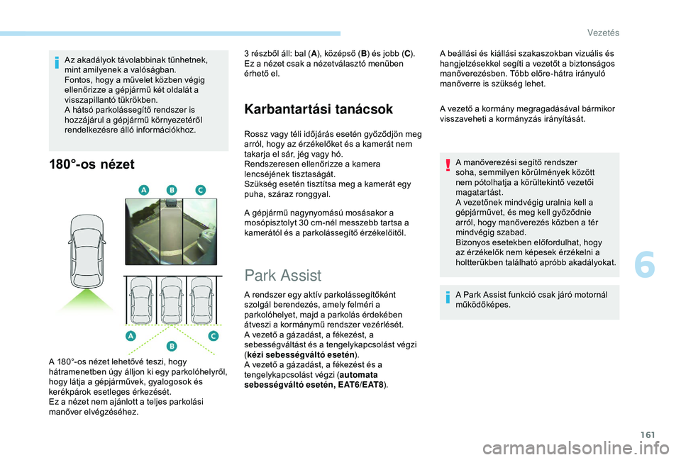 Peugeot 308 2018  Kezelési útmutató (in Hungarian) 161
Az akadályok távolabbinak tűnhetnek, 
mint amilyenek a valóságban.
Fontos, hogy a művelet közben végig 
ellenőrizze a gépjármű két oldalát a 
visszapillantó tükrökben.
A hátsó p