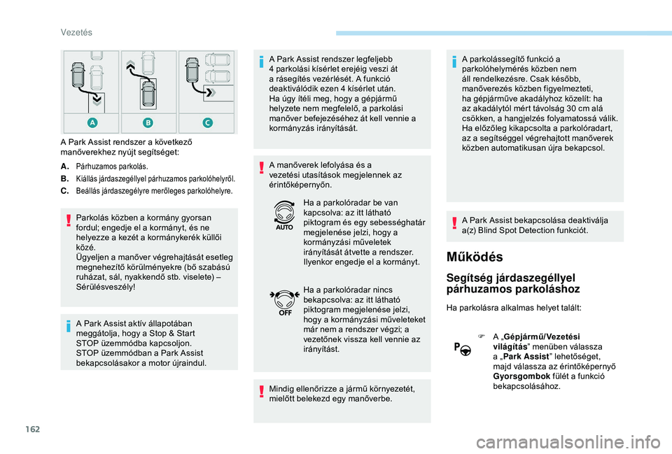 Peugeot 308 2018  Kezelési útmutató (in Hungarian) 162
A.Párhuzamos parkolás.
B.Kiállás járdaszegéllyel párhuzamos parkolóhelyről.
C.Beállás járdaszegélyre merőleges parkolóhelyre.
Parkolás közben a kormány gyorsan 
fordul; engedje e