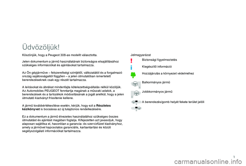 Peugeot 308 2018  Kezelési útmutató (in Hungarian) 1
Üdvözöljük!
A leírásokat és ábrákat mindenfajta kötelezettségvállalás nélkül közöljük.
Az Automobiles PEUGEOT fenntartja magának a műszaki adatok, a 
berendezések és a tartozé