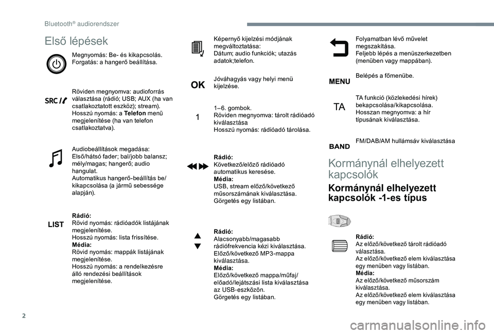 Peugeot 308 2018 Kezelési útmutató (in Hungarian) 2
Első lépések
Megnyomás: Be- és kikapcsolás.
Forgatás: a hangerő beállítása.
Röviden megnyomva: audioforrás
választása (rádió; USB; AUX (ha van
csatlakoztatott eszköz); stream).
H Peugeot 308 2018 Kezelési útmutató (in Hungarian) 2
Első lépések
Megnyomás: Be- és kikapcsolás.
Forgatás: a hangerő beállítása.
Röviden megnyomva: audioforrás
választása (rádió; USB; AUX (ha van
csatlakoztatott eszköz); stream).
H
