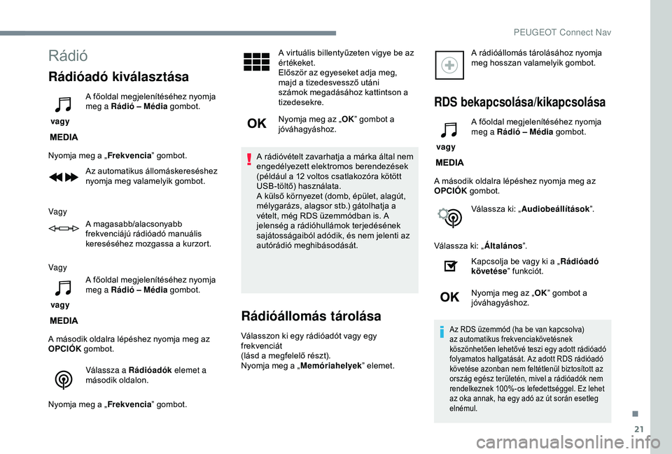 Peugeot 308 2018  Kezelési útmutató (in Hungarian) 21
Rádió
Rádióadó kiválasztása
 vagy A főoldal megjelenítéséhez nyomja 
meg a Rádió – Média
 gombot.
Nyomja meg a „ Frekvencia” gombot.
Az automatikus állomáskereséshez 
nyomja 