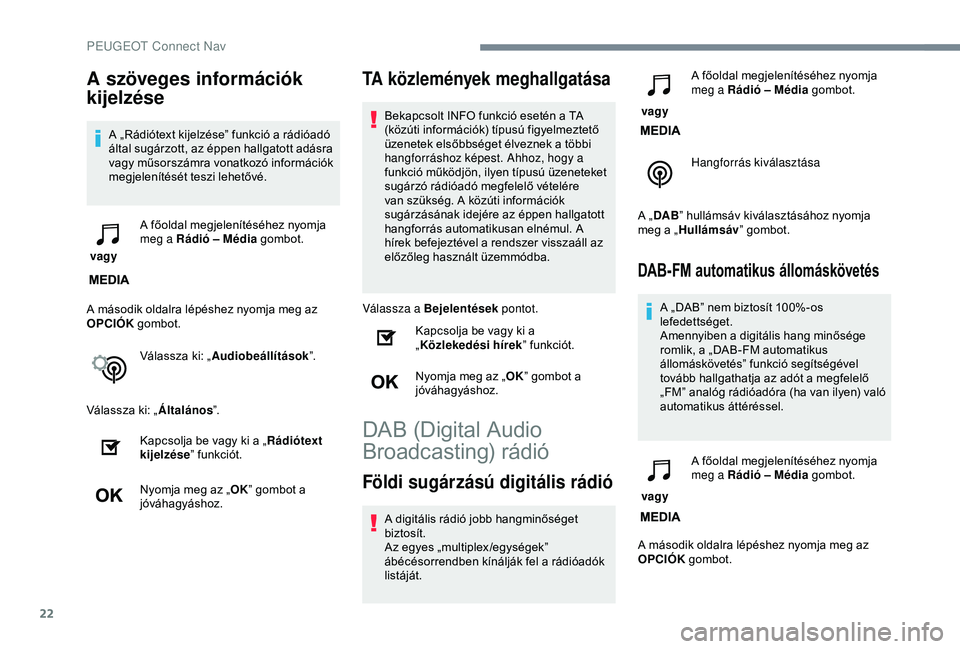 Peugeot 308 2018  Kezelési útmutató (in Hungarian) 22
A szöveges információk 
kijelzése
A „Rádiótext kijelzése” funkció a rádióadó 
által sugárzott, az éppen hallgatott adásra 
vagy műsorszámra vonatkozó információk 
megjelení