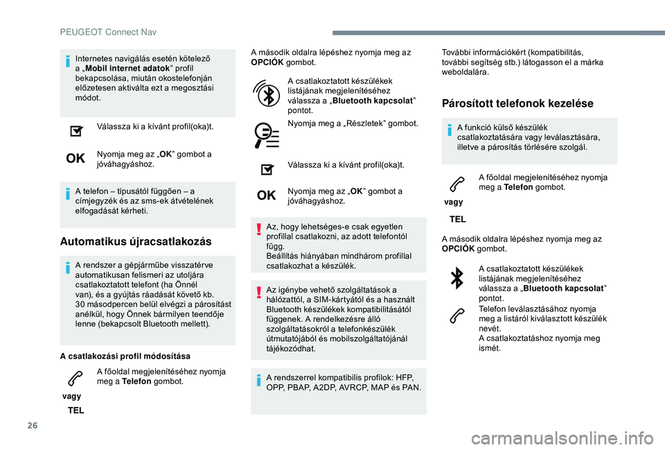 Peugeot 308 2018  Kezelési útmutató (in Hungarian) 26
Internetes navigálás esetén kötelező 
a „Mobil internet adatok ” profil 
bekapcsolása, miután okostelefonján 
előzetesen aktiválta ezt a megosztási 
módot.
Válassza ki a kívánt p