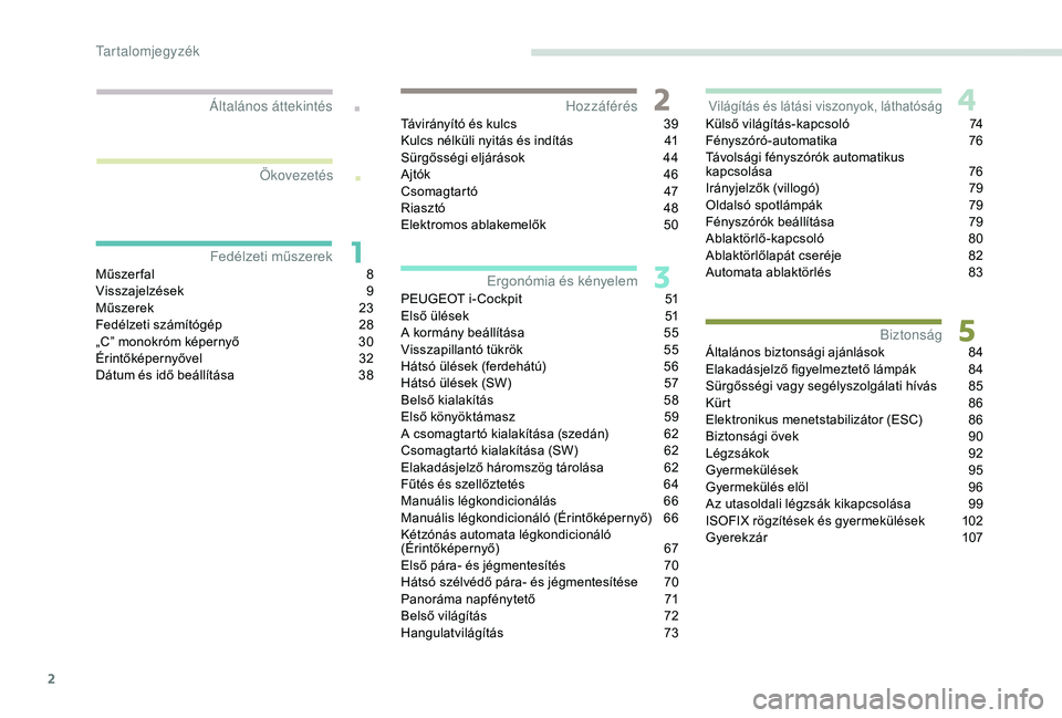 Peugeot 308 2018  Kezelési útmutató (in Hungarian) 2
.
.
Műszerfal 8
V isszajelzések 9
M
űszerek
 2
 3
Fedélzeti számítógép
 
2
 8
„C” monokróm képernyő
 
3
 0
Érintőképernyővel
 3

2
Dátum és idő beállítása
 
3
 8Távirányí