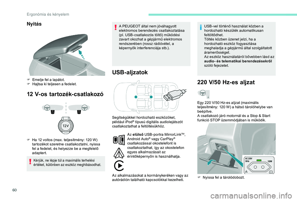 Peugeot 308 2018  Kezelési útmutató (in Hungarian) 60
Nyitás
12 V-os tartozék-csatlakozóUSB-aljzatok
Kérjük, ne lépje túl a maximális terhelési 
értéket, különben az eszköz meghibásodhat.
A PEUGEOT által nem jóváhagyott 
elektromos b