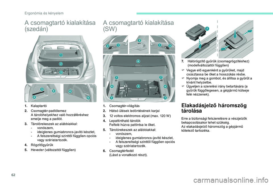 Peugeot 308 2018  Kezelési útmutató (in Hungarian) 62
A csomagtartó kialakítása 
(s ze d á n)
1.Kalaptartó
2. Csomagtér-padlólemez
A tárolóhelyekhez való hozzáféréshez 
emelje meg a padlót.
3. Tárolórekeszek az alábbiakkal:
-
 v

onó